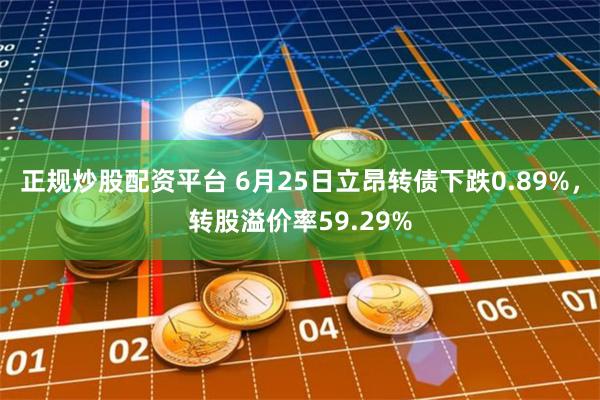 正规炒股配资平台 6月25日立昂转债下跌0.89%，转股溢价率59.29%