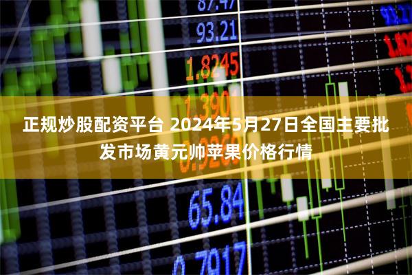 正规炒股配资平台 2024年5月27日全国主要批发市场黄元帅苹果价格行情