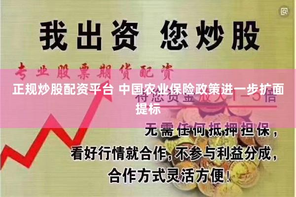 正规炒股配资平台 中国农业保险政策进一步扩面提标