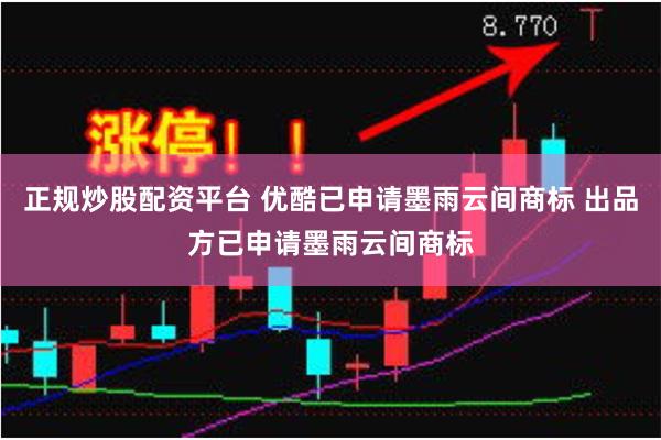 正规炒股配资平台 优酷已申请墨雨云间商标 出品方已申请墨雨云间商标