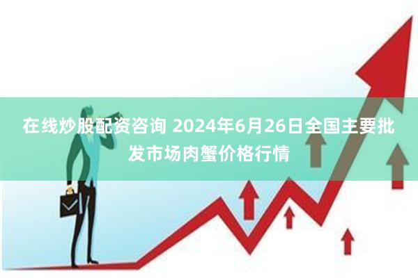 在线炒股配资咨询 2024年6月26日全国主要批发市场肉蟹价格行情