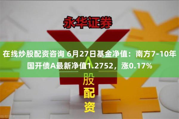 在线炒股配资咨询 6月27日基金净值：南方7-10年国开债A最新净值1.2752，涨0.17%