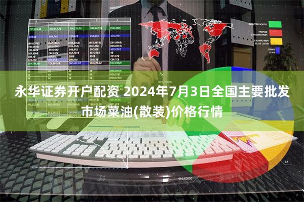 永华证券开户配资 2024年7月3日全国主要批发市场菜油(散装)价格行情