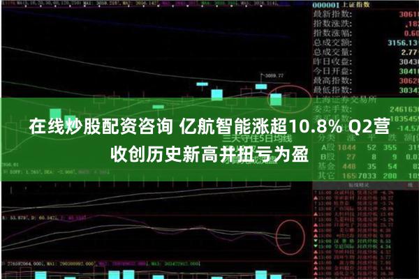 在线炒股配资咨询 亿航智能涨超10.8% Q2营收创历史新高并扭亏为盈