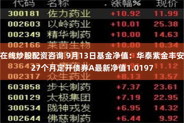 在线炒股配资咨询 9月13日基金净值：华泰紫金丰安27个月定开债券A最新净值1.0197