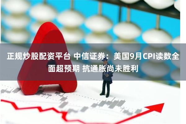 正规炒股配资平台 中信证券：美国9月CPI读数全面超预期 抗通胀尚未胜利