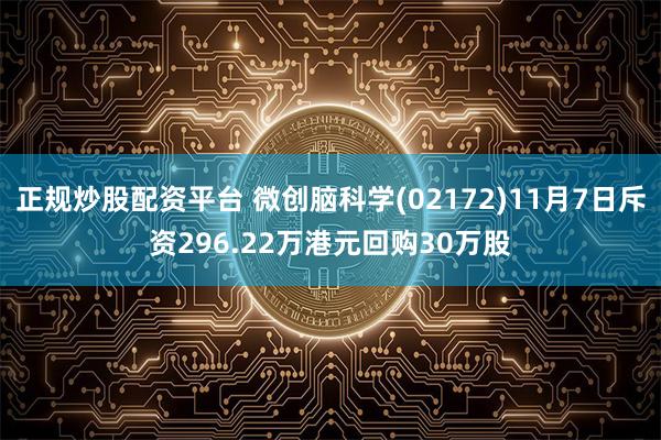 正规炒股配资平台 微创脑科学(02172)11月7日斥资296.22万港元回购30万股