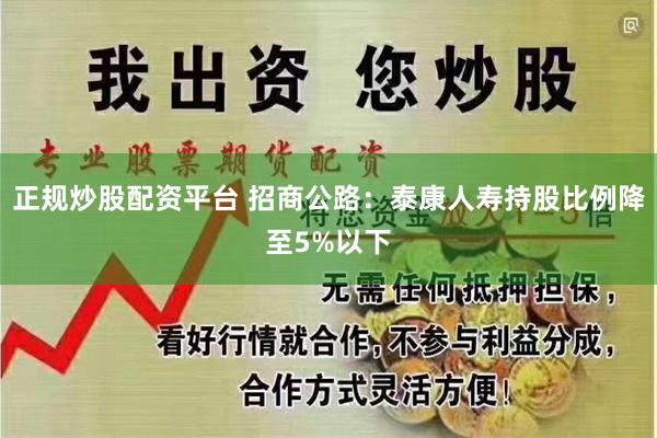 正规炒股配资平台 招商公路：泰康人寿持股比例降至5%以下